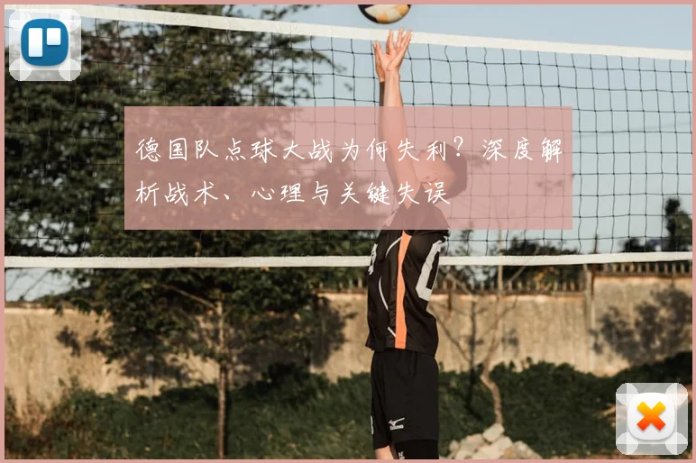 德国队点球大战为何失利？深度解析战术、心理与关键失误
