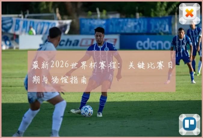 最新2026世界杯赛程：关键比赛日期与场馆指南