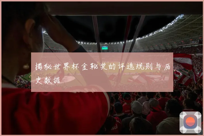 揭秘世界杯金靴奖的评选规则与历史数据