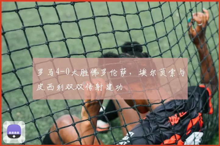 罗马4-0大胜佛罗伦萨，埃尔莫索与皮西利双双传射建功