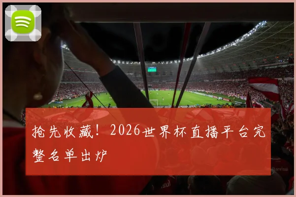 抢先收藏！2026世界杯直播平台完整名单出炉