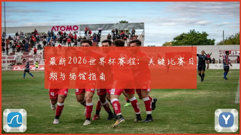 最新2026世界杯赛程:关键比赛日期与场馆指南