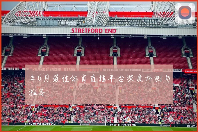 年6月最佳体育直播平台深度评测与推荐