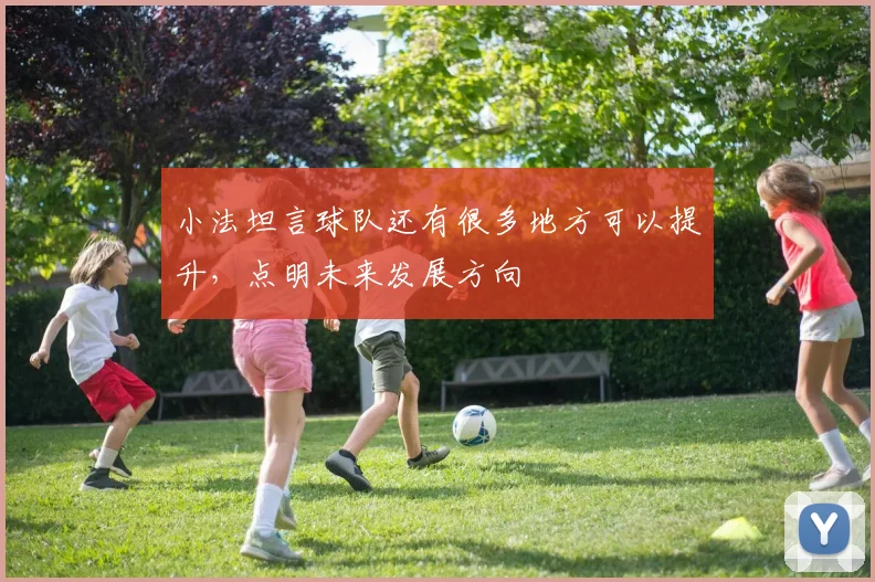小法坦言球队还有很多地方可以提升,点明未来发展方向